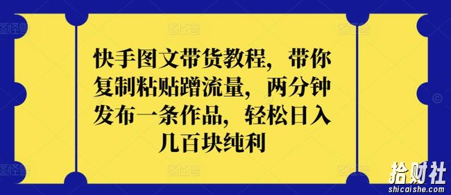 快手图文带货教程，带你复制粘贴蹭流量，两分钟发布一条作品，轻松日入几百块纯利【揭秘】