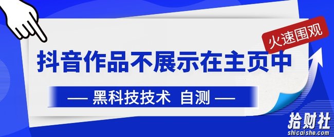抖音黑科技：抖音作品不展示在主页中【揭秘】