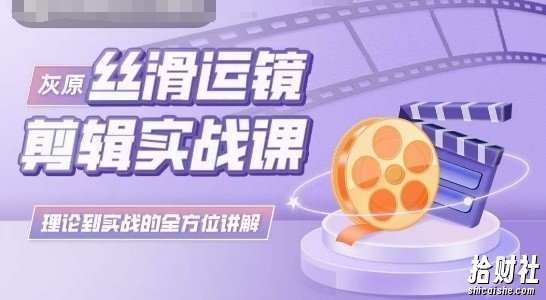 灰原丝滑运镜剪辑实战课,理论到实践的全方位讲解