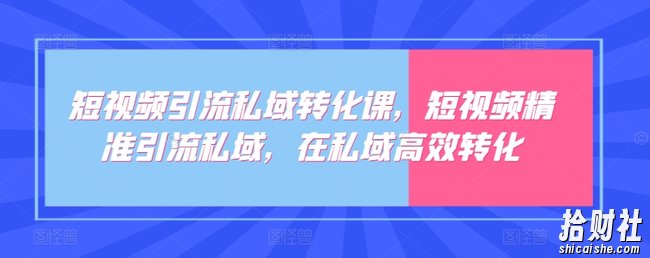 短视频引流私域转化课,短视频精准引流私域,在私域高效转化