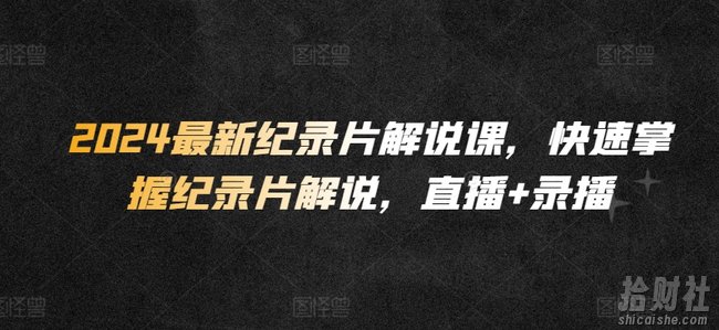 2024最新纪录片解说课,快速掌握纪录片解说,直播+录播