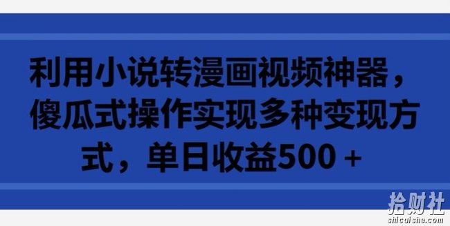 利用小说转漫画视频神器,傻瓜式操作实现多种变现方式,单日收益500+【揭秘】