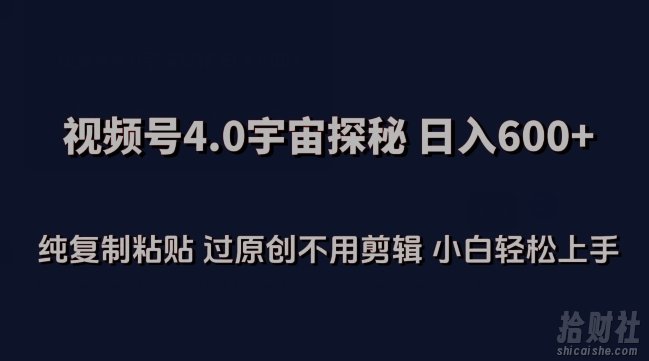 视频号4.0宇宙探秘，日入600多纯复制粘贴过原创不用剪辑小白轻松操作【揭秘】