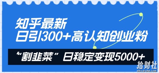 知乎最新日引300+高认知创业粉,“割韭菜”日稳定变现5000+【揭秘】