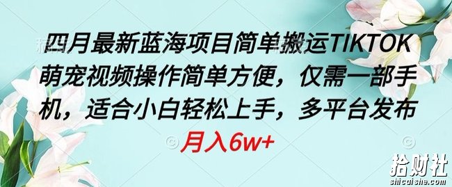 四月最新蓝海项目,简单搬运TIKTOK萌宠视频,操作简单方便,仅需一部手机【揭秘】