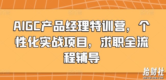 AIGC产品经理特训营,个性化实战项目,求职全流程辅导
