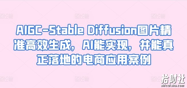 AIGC-Stable Diffusion图片精准高效生成,AI能实现,并能真正落地的电商应用案例