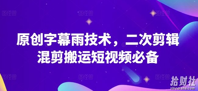 原创字幕雨技术，二次剪辑混剪搬运短视频必备【揭秘】