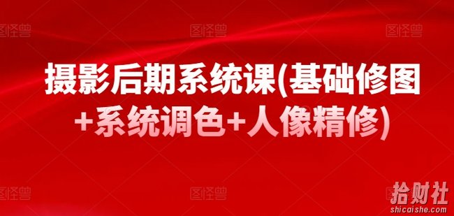 摄影后期系统课(基础修图+系统调色+人像精修)