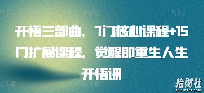 开悟三部曲,7门核心课程+15门扩展课程,觉醒即重生人生开悟课
