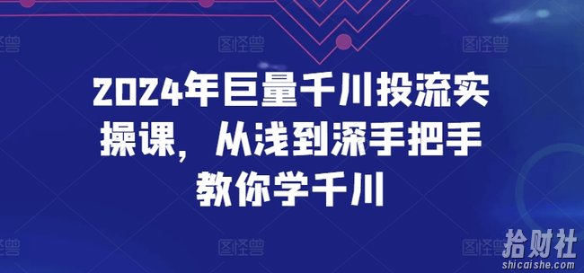 2024年巨量千川投流实操课，从浅到深手把手教你学千川