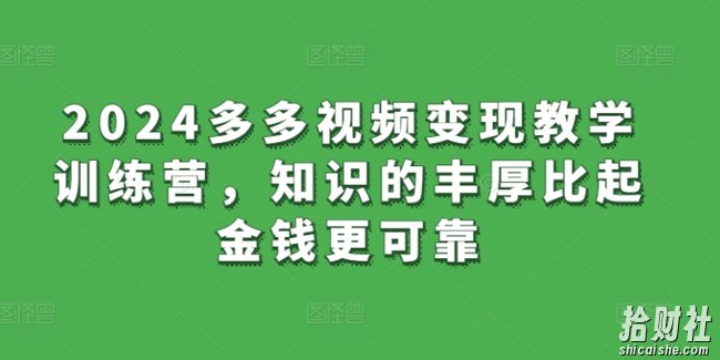 2024多多视频变现教学训练营，知识的丰厚比起金钱更可靠