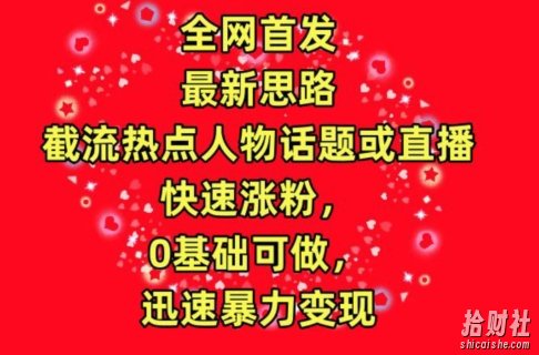 全网首发,截流热点人物话题或直播,快速涨粉,0基础可做,迅速暴力变现【揭秘】