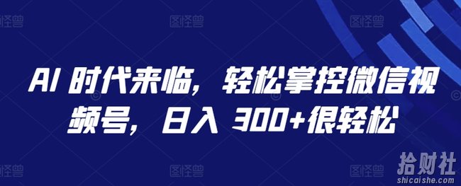 AI 时代来临，轻松掌控微信视频号，日入 300+很轻松【揭秘】