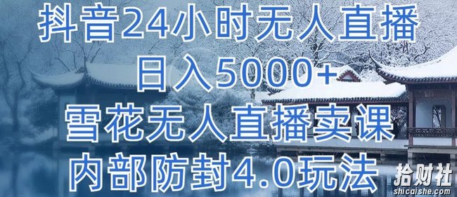 抖音24小时无人直播 日入5000+,雪花无人直播卖课,内部防封4.0玩法【揭秘】