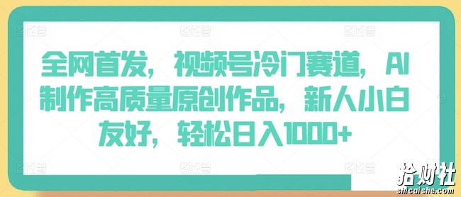 全网首发,视频号冷门赛道,AI制作高质量原创作品,新人小白友好,轻松日入1000+【揭秘】