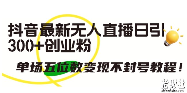 抖音最新无人直播日引300+创业粉,单场五位数变现不封号教程【揭秘】