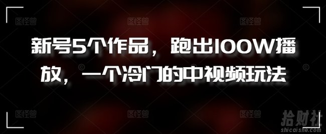新号5个作品,跑出100W播放,一个冷门的中视频玩法【揭秘】