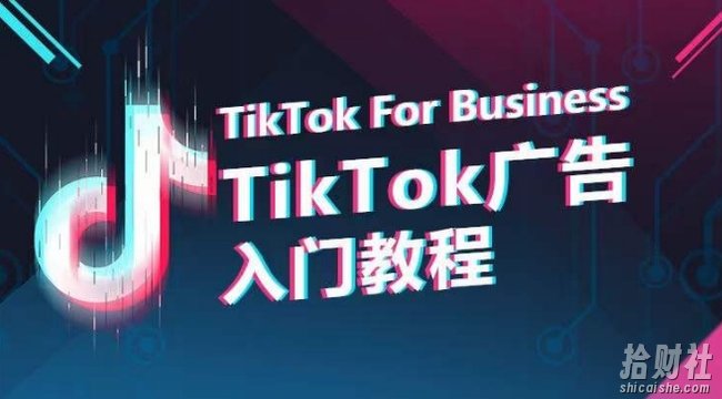 TikTok广告入门教程,从0到1掌握TikTok投放的全流程