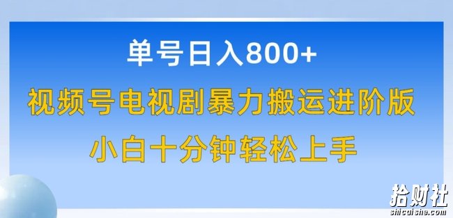 单号日赚800+，视频号电视剧暴力搬运进阶版，100%过原创，小白十分钟也能轻松入手【揭秘】