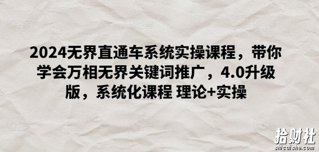 2024无界直通车系统实操课程,带你学会万相无界关键词推广,4.0升级版,系统化课程 理论+实操