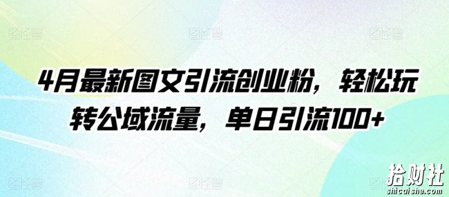 4月最新图文引流创业粉，轻松玩转公域流量，单日引流100+【揭秘】