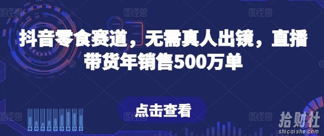 抖音零食赛道，无需真人出镜，直播带货年销售500万单【揭秘】