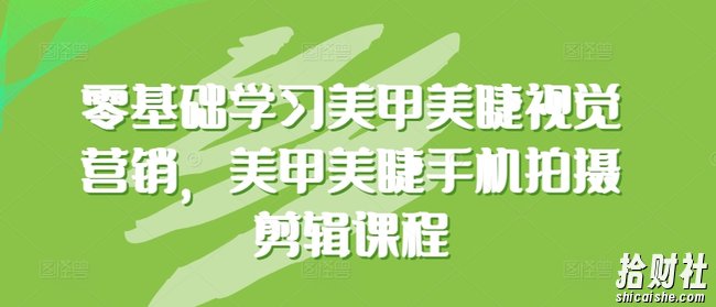 零基础学习美甲美睫视觉营销,美甲美睫手机拍摄剪辑课程