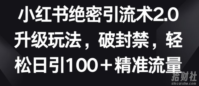 小红书绝密引流术2.0升级玩法，破封禁，轻松日引100+精准流量【揭秘】