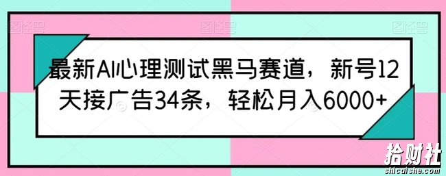 最新AI心理测试黑马赛道,新号12天接广告34条,轻松月入6000+【揭秘】