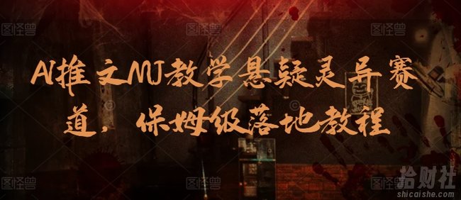 AI推文MJ教学悬疑灵异赛道，保姆级落地教程