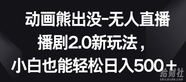 动画熊出没-无人直播播剧2.0新玩法,小白也能轻松日入500+【揭秘】