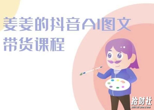姜姜的抖音AI图文带货课程-姜姜抖音2024