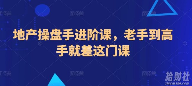 地产操盘手进阶课,老手到高手就差这门课