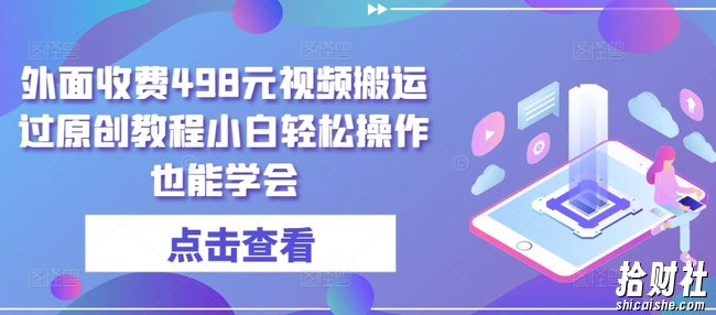 外面收费498元视频搬运过原创教程小白轻松操作也能学会【揭秘】