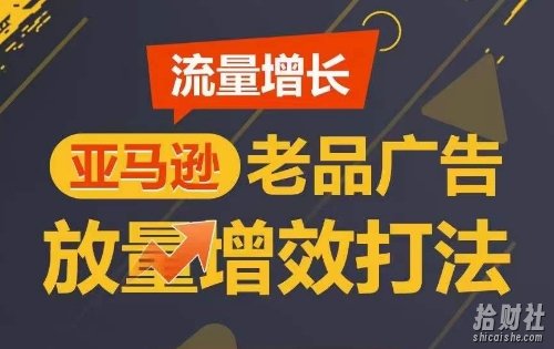 流量增长 亚马逊老品广告放量增效打法,短期内广告销量翻倍