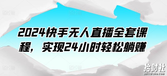 2024快手无人直播全套课程，实现24小时轻松躺赚