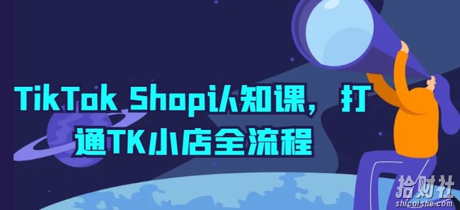 TikTok Shop认知课,打通TK小店全流程
