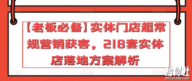 【老板必备】实体门店超常规营销获客,218套实体店落地方案解析