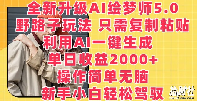 全新升级AI绘梦师5.0.野路子玩法,只需复制粘贴,利用AI一键生成,单日收益2000+【揭秘】