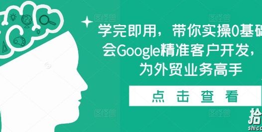 学完即用，带你实操0基础学会Google精准客户开发，成为外贸业务高手