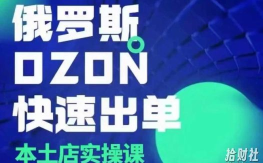 俄罗斯OZON本土店实操课,OZON本土店运营选品变现