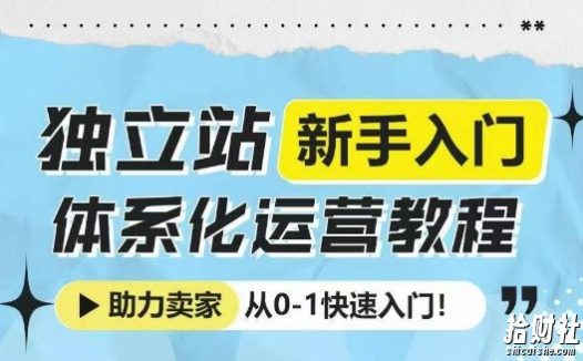 独立站新手入门体系化运营教程,助力独立站卖家从0-1快速入门!