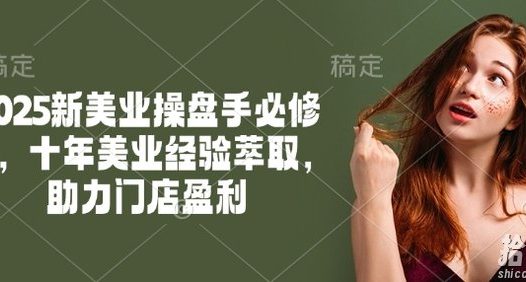 2025新美业操盘手必修课，十年美业经验萃取，助力门店盈利
