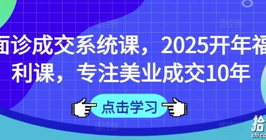 面诊成交系统课，2025开年福利课，专注美业成交10年