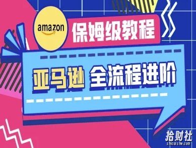 亚马逊保姆级全流程实操教程-跨境电商教程