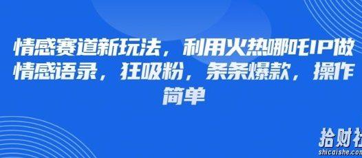 情感赛道新玩法，利用火热哪吒IP做情感语录，狂吸粉，条条爆款，操作简单