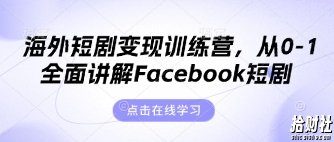 海外短剧变现训练营,从0-1全面讲解Facebook短剧