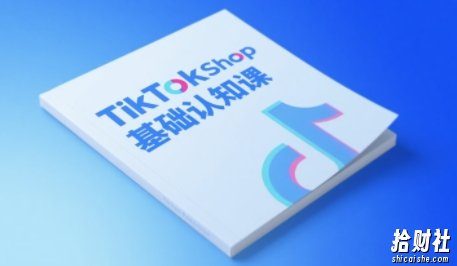 TikTok小店基础认知课,助力学员从 0 到 1 掌握 TikTok 电商运营全链路认知
