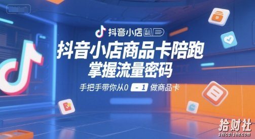 抖音小店商品卡陪跑，掌握流量密码，手把手带你从0-1做商品卡
